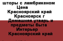 шторы с ламбрикеном › Цена ­ 3 600 - Красноярский край, Красноярск г. Домашняя утварь и предметы быта » Интерьер   . Красноярский край